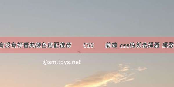 有没有好看的颜色搭配推荐 – CSS – 前端 css伪类选择器 偶数