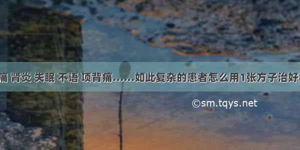 咽痛 肾炎 失眠 不语 项背痛……如此复杂的患者怎么用1张方子治好的？