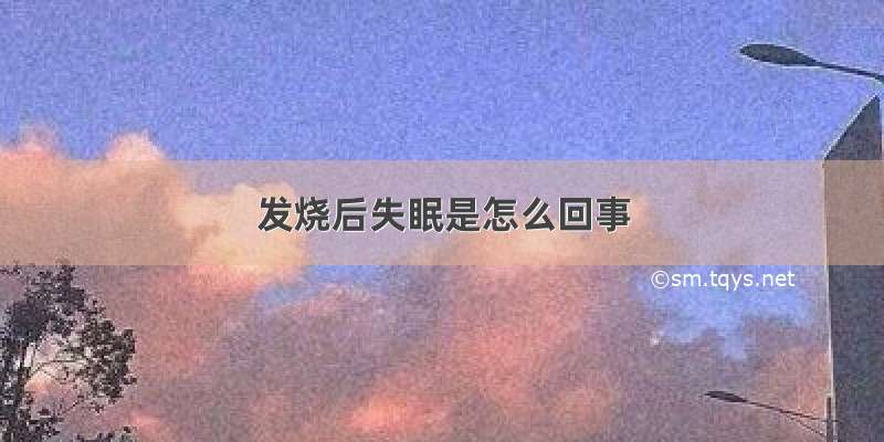 发烧后失眠是怎么回事