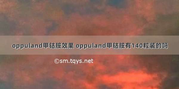 oppuland甲钴胺效果 oppuland甲钴胺有140粒装的吗