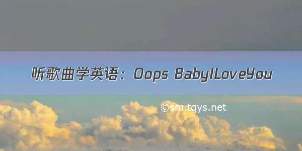 听歌曲学英语：Oops BabyILoveYou