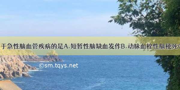 下列选项不属于急性脑血管疾病的是A.短暂性脑缺血发作B.动脉血栓性脑梗死C.脑栓塞D.脑