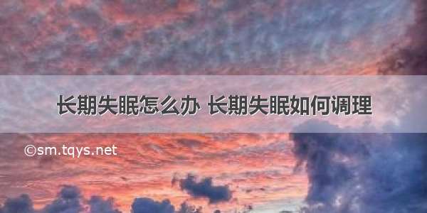 长期失眠怎么办 长期失眠如何调理