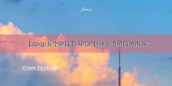 【apqp五个阶段】APQP划分五个阶段的内容?