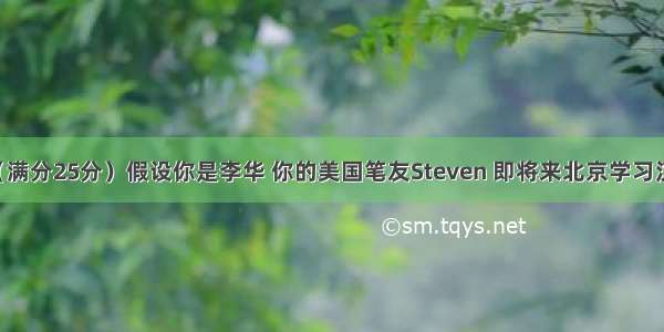 书面表达（满分25分）假设你是李华 你的美国笔友Steven 即将来北京学习汉语 发邮件