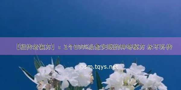 【祖传老偏方】：1个100%治愈失眠的神奇秘方 永不外传