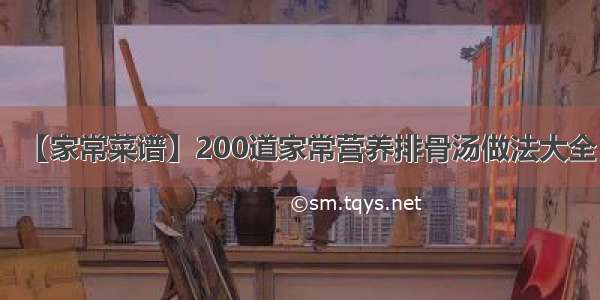 【家常菜谱】200道家常营养排骨汤做法大全