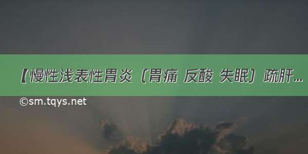 【慢性浅表性胃炎（胃痛 反酸 失眠）疏肝...