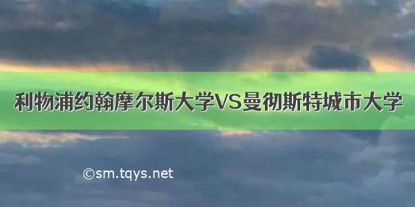 利物浦约翰摩尔斯大学VS曼彻斯特城市大学