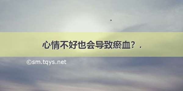 心情不好也会导致瘀血？.