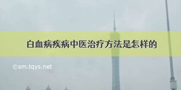 白血病疾病中医治疗方法是怎样的