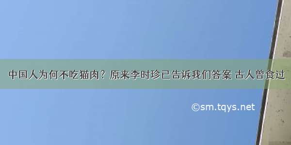 中国人为何不吃猫肉？原来李时珍已告诉我们答案 古人曾食过