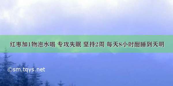 红枣加1物泡水喝 专攻失眠 坚持2周 每天8小时酣睡到天明