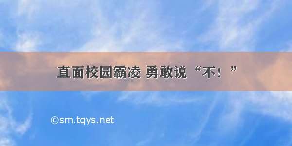 直面校园霸凌 勇敢说“不！”