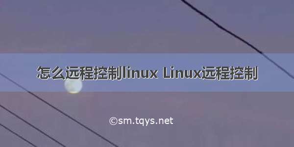 怎么远程控制linux Linux远程控制
