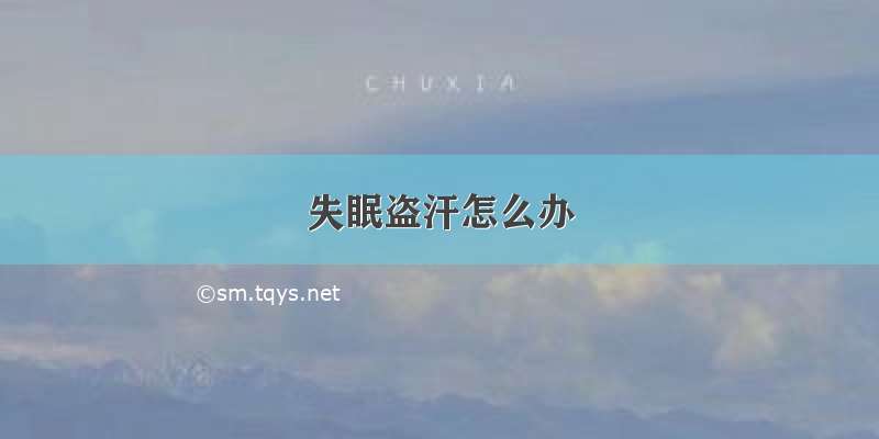 失眠盗汗怎么办