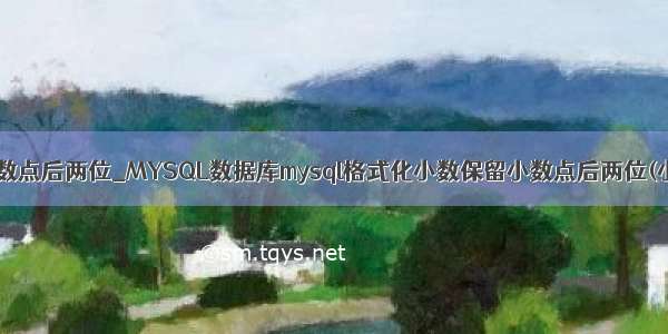 mysql 格式化 小数点后两位_MYSQL数据库mysql格式化小数保留小数点后两位(小数点格式化)...