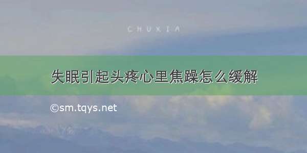 失眠引起头疼心里焦躁怎么缓解