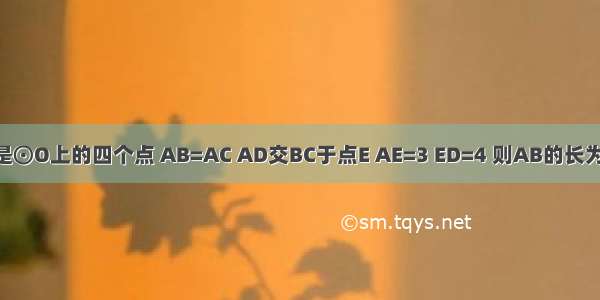 如图 A B C D是⊙O上的四个点 AB=AC AD交BC于点E AE=3 ED=4 则AB的长为A.3B.2C.D.3