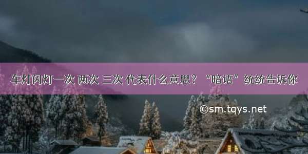 车灯闪灯一次 两次 三次 代表什么意思？“暗语”统统告诉你