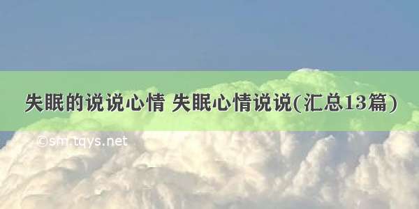 失眠的说说心情 失眠心情说说(汇总13篇)