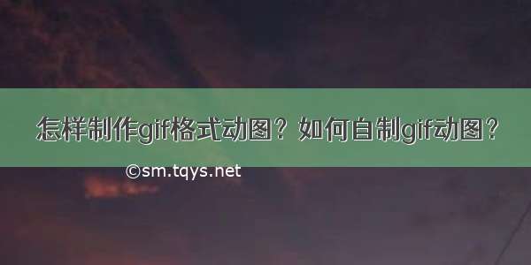 怎样制作gif格式动图？如何自制gif动图？