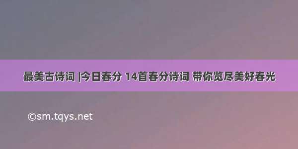 最美古诗词 |今日春分 14首春分诗词 带你览尽美好春光