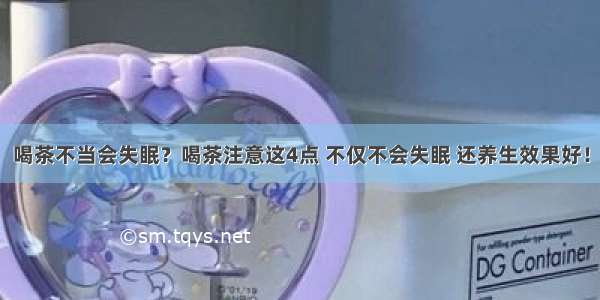 喝茶不当会失眠？喝茶注意这4点 不仅不会失眠 还养生效果好！