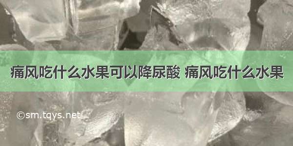 痛风吃什么水果可以降尿酸 痛风吃什么水果