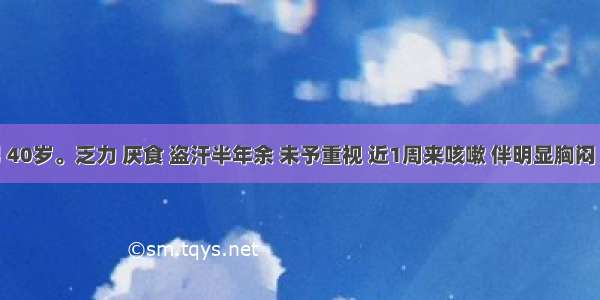 患者男 40岁。乏力 厌食 盗汗半年余 未予重视 近1周来咳嗽 伴明显胸闷 心悸就