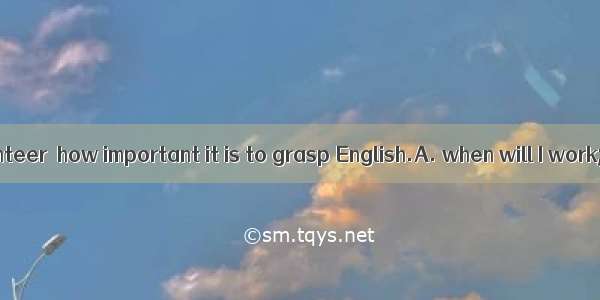 Only  as a volunteer  how important it is to grasp English.A. when will I work; I realizeB