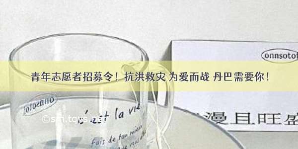 青年志愿者招募令！抗洪救灾 为爱而战 丹巴需要你！