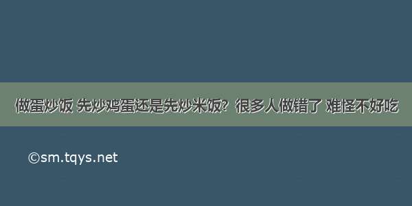 做蛋炒饭 先炒鸡蛋还是先炒米饭？很多人做错了 难怪不好吃