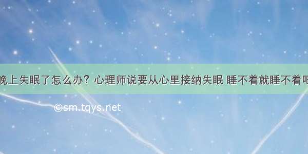 晚上失眠了怎么办？心理师说要从心里接纳失眠 睡不着就睡不着吧