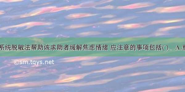 多选：使用系统脱敏法帮助该求助者缓解焦虑情绪 应注意的事项包括()。A.重点强调面部