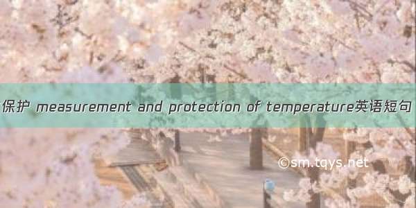 温度测量与保护 measurement and protection of temperature英语短句 例句大全