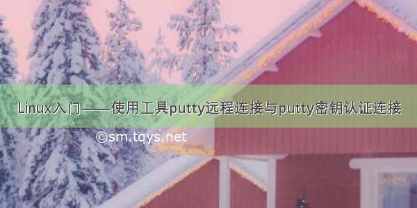 Linux入门——使用工具putty远程连接与putty密钥认证连接