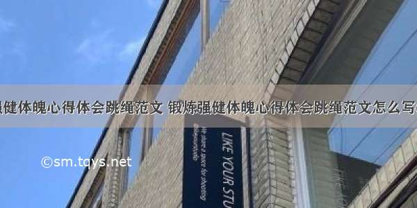 锻炼强健体魄心得体会跳绳范文 锻炼强健体魄心得体会跳绳范文怎么写(六篇)