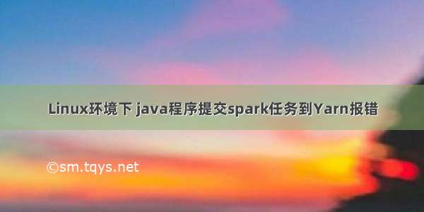 Linux环境下 java程序提交spark任务到Yarn报错