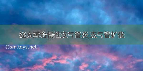 经方辨治慢性支气管炎 支气管扩张