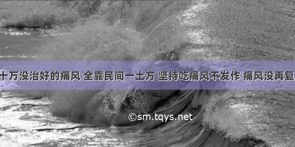 ​几十万没治好的痛风 全靠民间一土方 坚持吃痛风不发作 痛风没再复发过