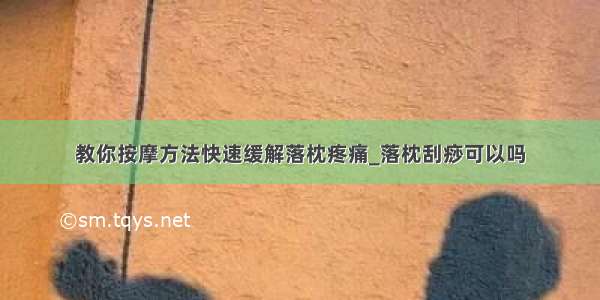 教你按摩方法快速缓解落枕疼痛_落枕刮痧可以吗