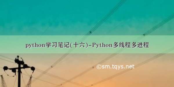python学习笔记(十六)-Python多线程多进程
