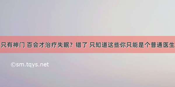 只有神门 百会才治疗失眠？错了 只知道这些你只能是个普通医生