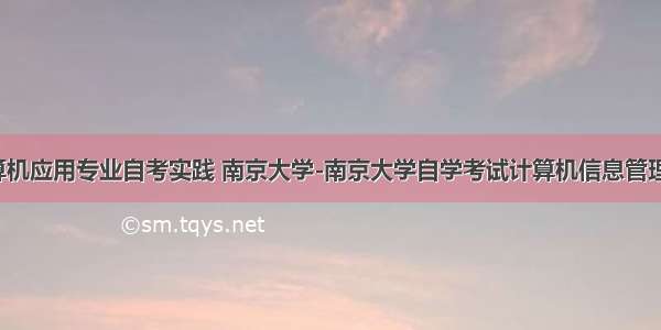 南大计算机应用专业自考实践 南京大学-南京大学自学考试计算机信息管理专业(专