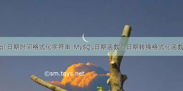 mysql 日期时间格式化字符串_MySQL日期函数与日期转换格式化函数大全