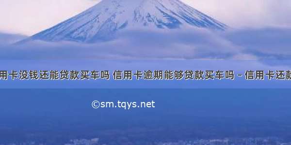 欠了信用卡没钱还能贷款买车吗 信用卡逾期能够贷款买车吗 – 信用卡还款 – 前端