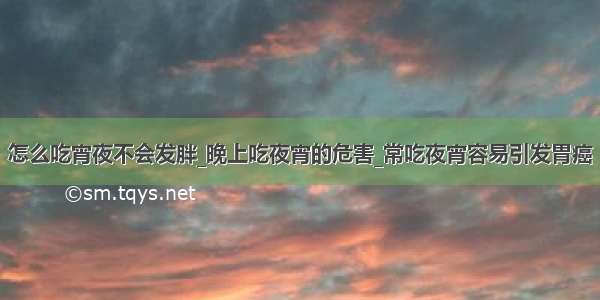 怎么吃宵夜不会发胖_晚上吃夜宵的危害_常吃夜宵容易引发胃癌