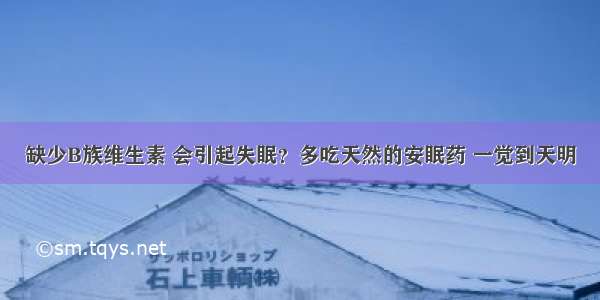 缺少B族维生素 会引起失眠？多吃天然的安眠药 一觉到天明