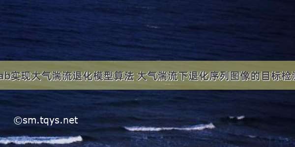 matlab实现大气湍流退化模型算法 大气湍流下退化序列图像的目标检测方法